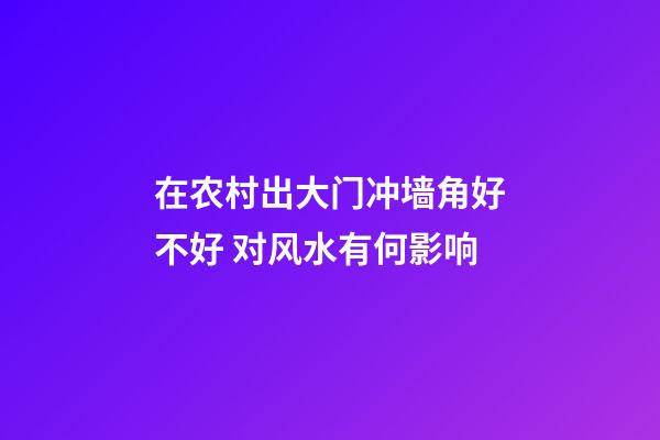 在农村出大门冲墙角好不好 对风水有何影响
